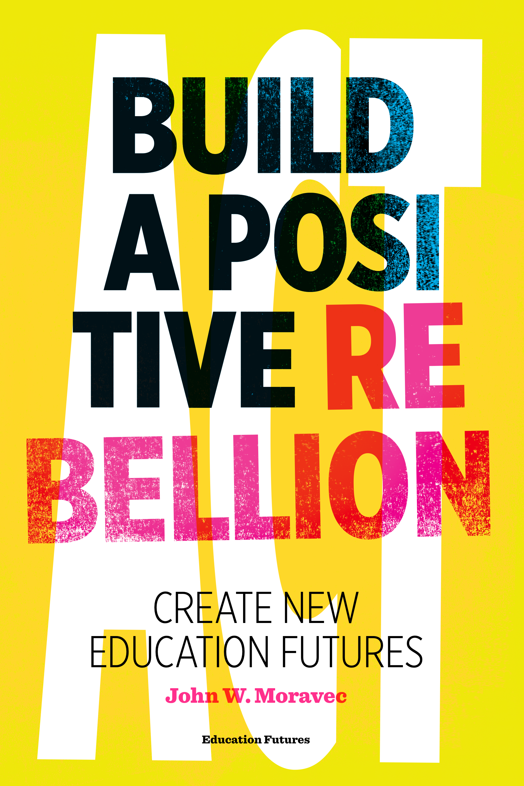 Cover of Build a Positive Rebellion: Create New Education Futures by John W. Moravec.
