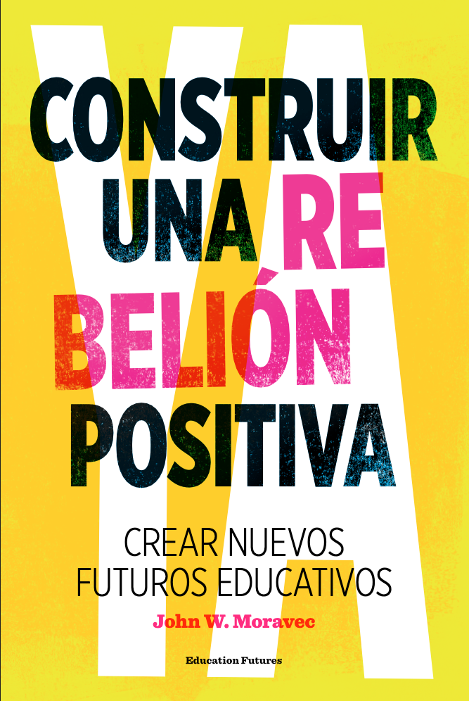 Portada de Construir una rebelión positiva: Crear nuevos futuros educativos, de John W. Moravec.